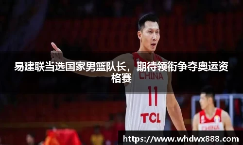 易建联当选国家男篮队长，期待领衔争夺奥运资格赛