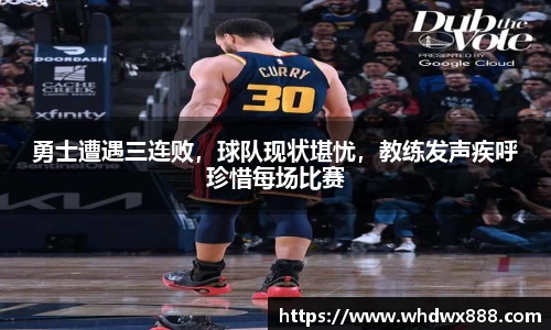勇士遭遇三连败，球队现状堪忧，教练发声疾呼珍惜每场比赛