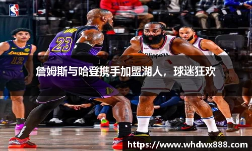 詹姆斯与哈登携手加盟湖人，球迷狂欢