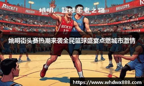 姚明街头赛热潮来袭全民篮球盛宴点燃城市激情