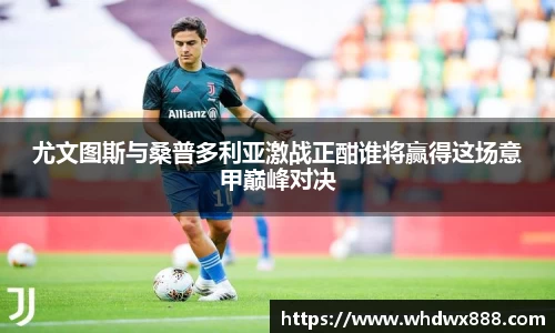 尤文图斯与桑普多利亚激战正酣谁将赢得这场意甲巅峰对决