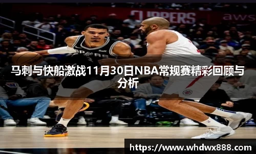 马刺与快船激战11月30日NBA常规赛精彩回顾与分析