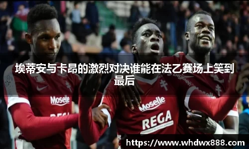 埃蒂安与卡昂的激烈对决谁能在法乙赛场上笑到最后