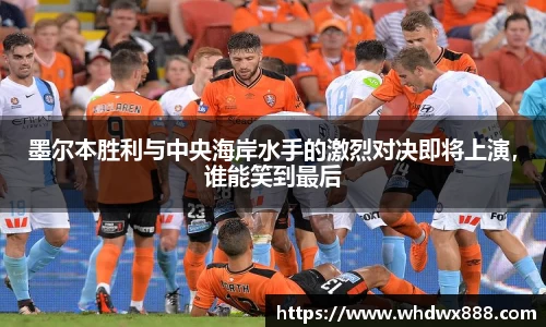 墨尔本胜利与中央海岸水手的激烈对决即将上演，谁能笑到最后