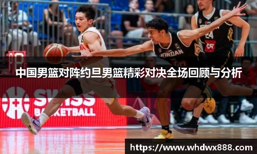 中国男篮对阵约旦男篮精彩对决全场回顾与分析