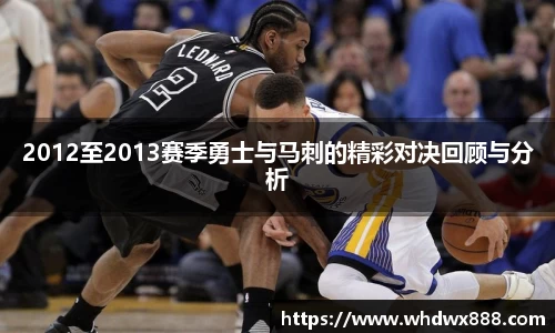 2012至2013赛季勇士与马刺的精彩对决回顾与分析